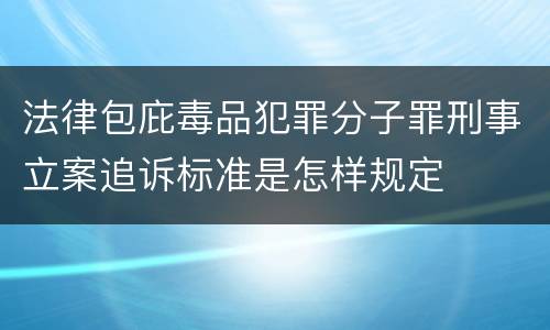 法律包庇毒品犯罪分子罪刑事立案追诉标准是怎样规定