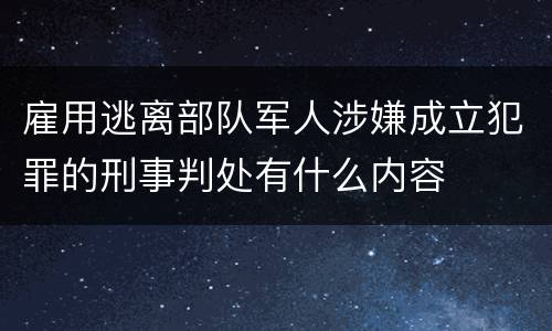 雇用逃离部队军人涉嫌成立犯罪的刑事判处有什么内容
