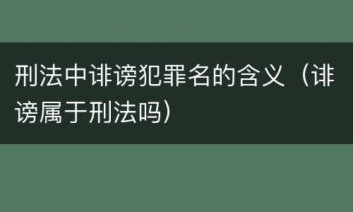 刑法中诽谤犯罪名的含义（诽谤属于刑法吗）