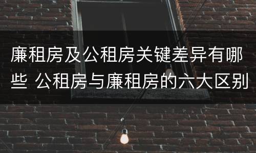 廉租房及公租房关键差异有哪些 公租房与廉租房的六大区别