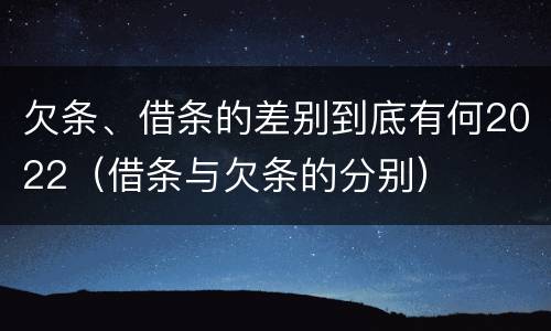 欠条、借条的差别到底有何2022（借条与欠条的分别）