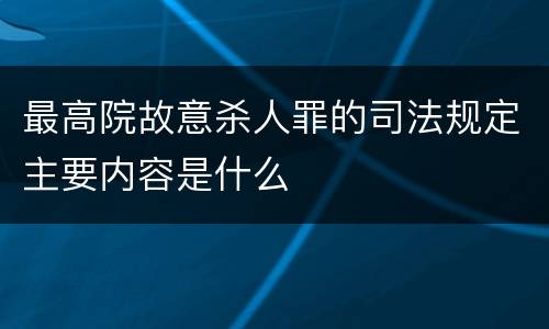 最高院故意杀人罪的司法规定主要内容是什么