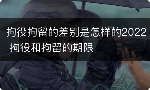 拘役拘留的差别是怎样的2022 拘役和拘留的期限