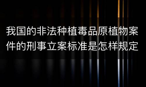 我国的非法种植毒品原植物案件的刑事立案标准是怎样规定