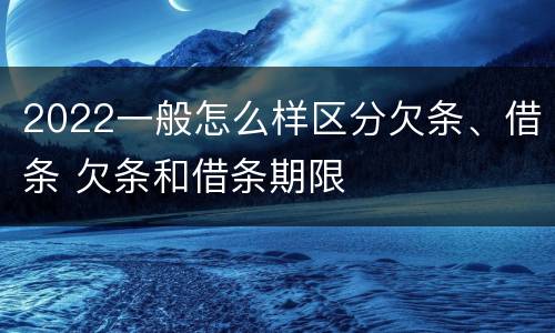 2022一般怎么样区分欠条、借条 欠条和借条期限