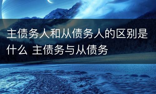 主债务人和从债务人的区别是什么 主债务与从债务
