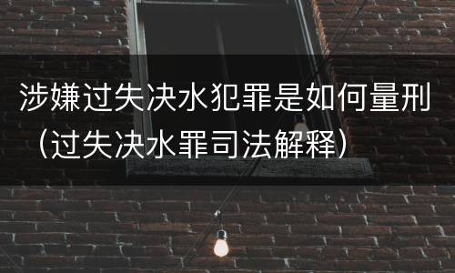 涉嫌过失决水犯罪是如何量刑（过失决水罪司法解释）