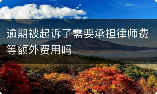 逾期被起诉了需要承担律师费等额外费用吗