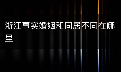 浙江事实婚姻和同居不同在哪里