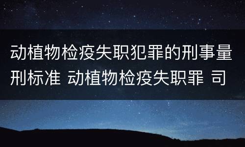 动植物检疫失职犯罪的刑事量刑标准 动植物检疫失职罪 司法解释