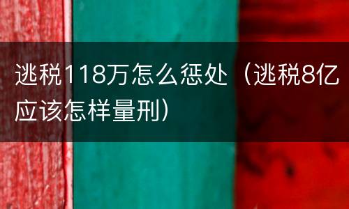 逃税118万怎么惩处（逃税8亿应该怎样量刑）