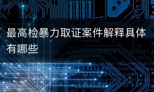 最高检暴力取证案件解释具体有哪些