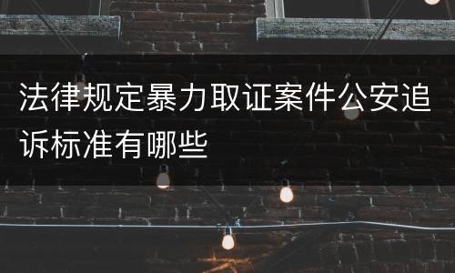 法律规定暴力取证案件公安追诉标准有哪些