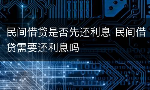 民间借贷是否先还利息 民间借贷需要还利息吗