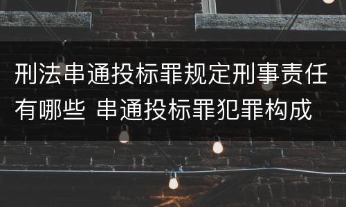 刑法串通投标罪规定刑事责任有哪些 串通投标罪犯罪构成