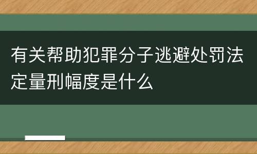有关帮助犯罪分子逃避处罚法定量刑幅度是什么