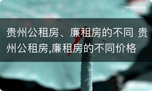 贵州公租房、廉租房的不同 贵州公租房,廉租房的不同价格
