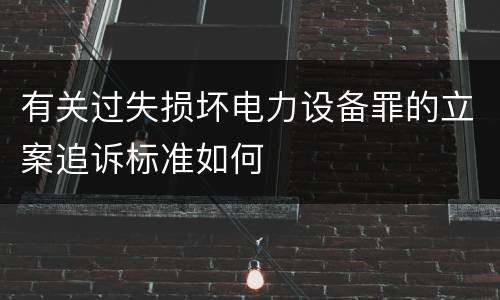 有关过失损坏电力设备罪的立案追诉标准如何