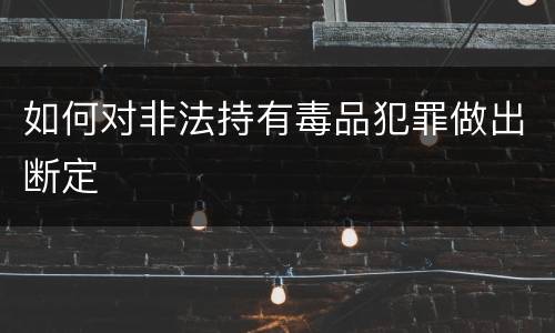 如何对非法持有毒品犯罪做出断定
