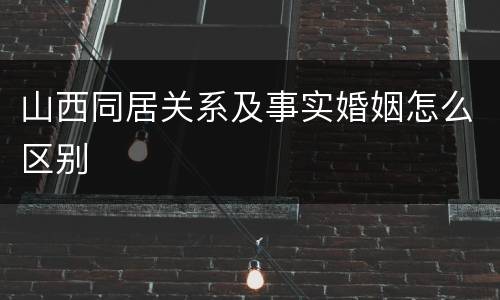 山西同居关系及事实婚姻怎么区别
