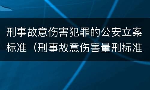 刑事故意伤害犯罪的公安立案标准（刑事故意伤害量刑标准）