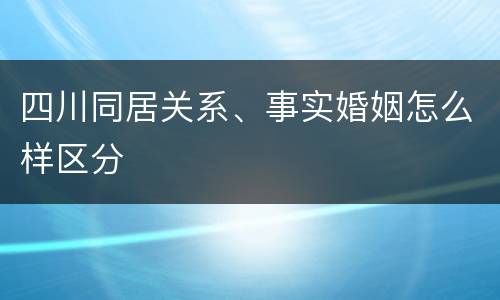 四川同居关系、事实婚姻怎么样区分