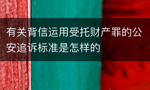 有关背信运用受托财产罪的公安追诉标准是怎样的