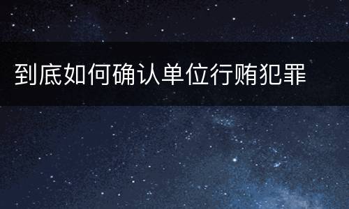 到底如何确认单位行贿犯罪