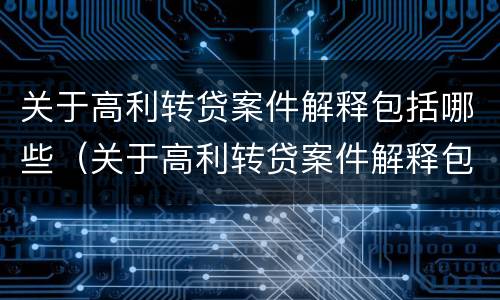 关于高利转贷案件解释包括哪些（关于高利转贷案件解释包括哪些法律）