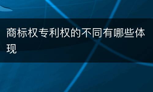 商标权专利权的不同有哪些体现
