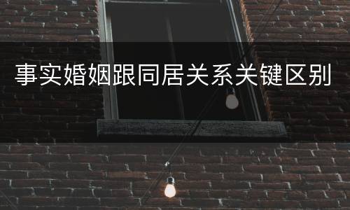 事实婚姻跟同居关系关键区别
