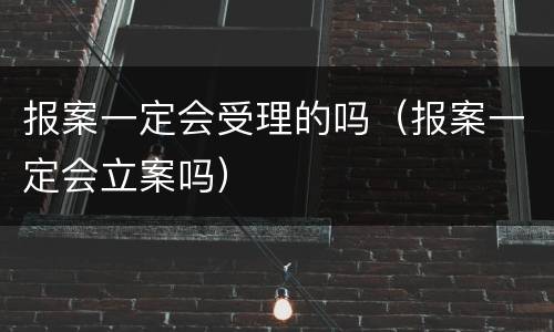 报案一定会受理的吗（报案一定会立案吗）