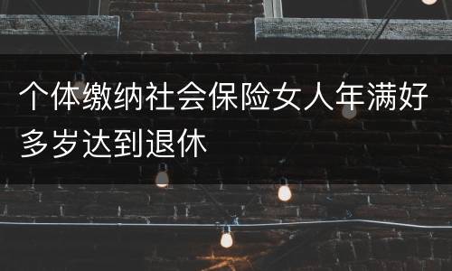 个体缴纳社会保险女人年满好多岁达到退休