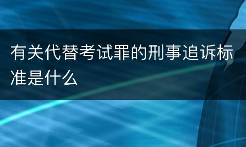 有关代替考试罪的刑事追诉标准是什么
