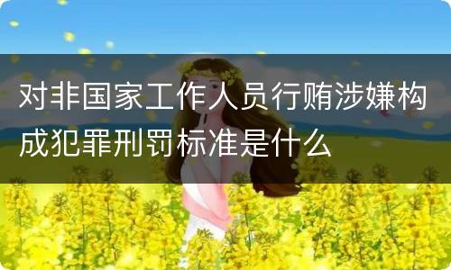 对非国家工作人员行贿涉嫌构成犯罪刑罚标准是什么