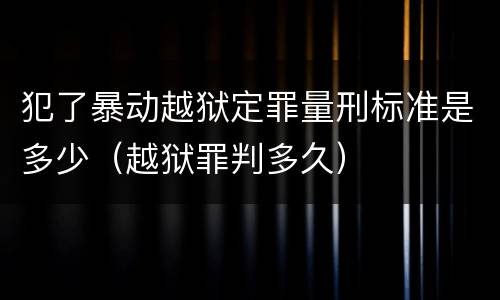 犯了暴动越狱定罪量刑标准是多少（越狱罪判多久）