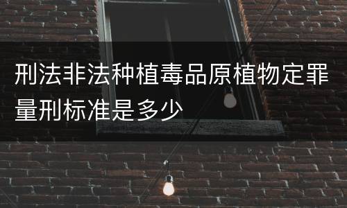 刑法非法种植毒品原植物定罪量刑标准是多少