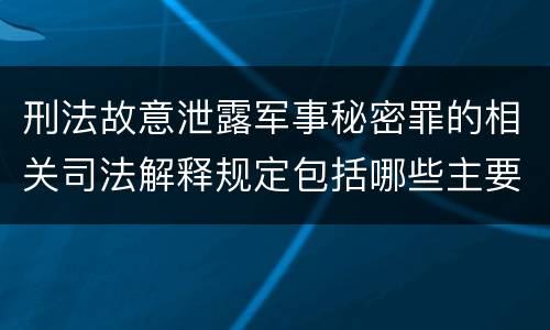 刑法故意泄露军事秘密罪的相关司法解释规定包括哪些主要内容