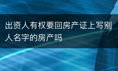 出资人有权要回房产证上写别人名字的房产吗