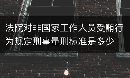 法院对非国家工作人员受贿行为规定刑事量刑标准是多少