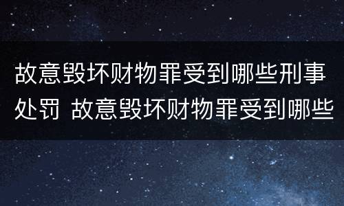 故意毁坏财物罪受到哪些刑事处罚 故意毁坏财物罪受到哪些刑事处罚