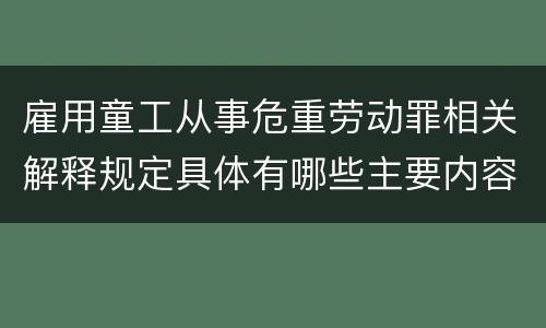 雇用童工从事危重劳动罪相关解释规定具体有哪些主要内容