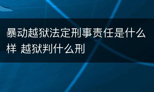 暴动越狱法定刑事责任是什么样 越狱判什么刑