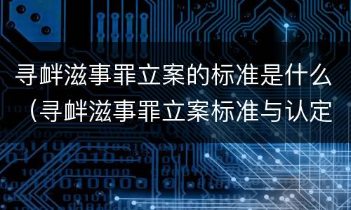 寻衅滋事罪立案的标准是什么（寻衅滋事罪立案标准与认定）