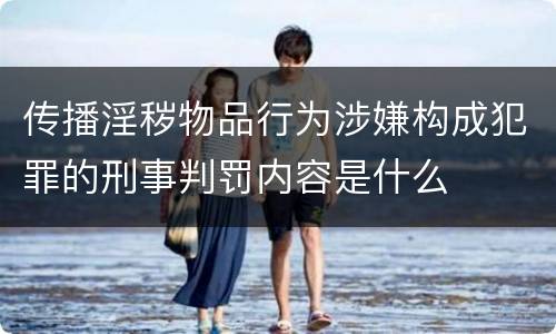 传播淫秽物品行为涉嫌构成犯罪的刑事判罚内容是什么