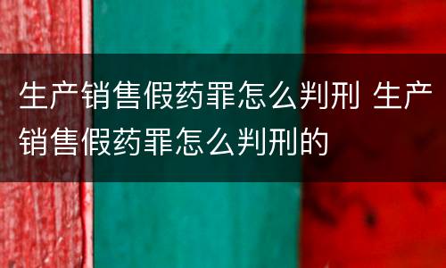 生产销售假药罪怎么判刑 生产销售假药罪怎么判刑的