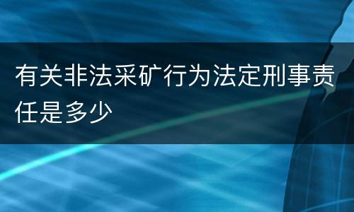 有关非法采矿行为法定刑事责任是多少