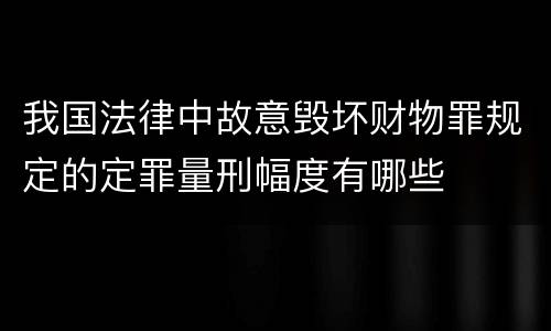 我国法律中故意毁坏财物罪规定的定罪量刑幅度有哪些