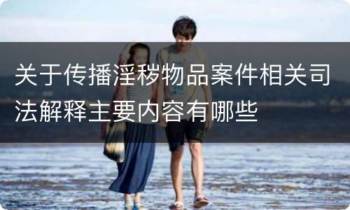 关于传播淫秽物品案件相关司法解释主要内容有哪些