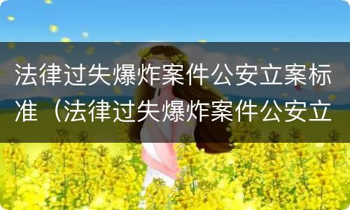 法律过失爆炸案件公安立案标准（法律过失爆炸案件公安立案标准是多少）